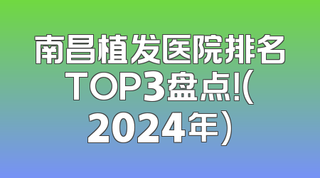 南昌植发医院排名TOP3盘点！(2024年)