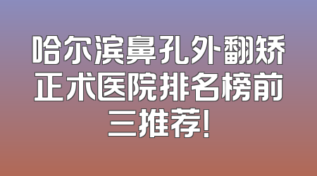 哈尔滨鼻孔外翻矫正术医院排名榜前三推荐！