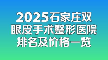 2025石家庄双眼皮手术整形医院排名及价格一览