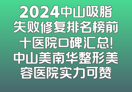 2024中山吸脂失败修复排名榜前十医院口碑汇总！中山美南华整形美容医院实力可赞
