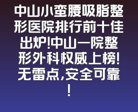 中山小蛮腰吸脂整形医院排行前十佳出炉！中山一院整形外科权威上榜！无雷点，安全可靠！