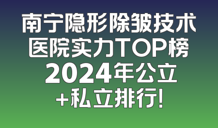 南宁隐形除皱技术医院实力TOP榜 2024年公立+私立排行！