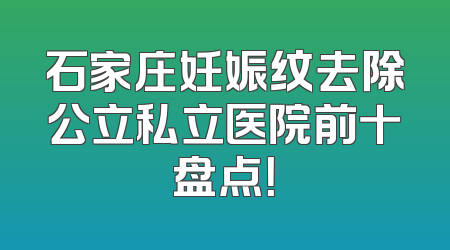 石家庄妊娠纹去除公立私立医院前十盘点！