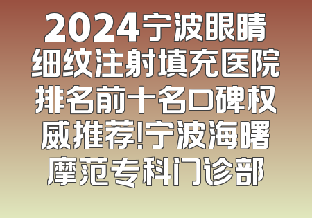 2024宁波眼睛细纹注射填充医院排名前十名口碑权威推荐！宁波海曙摩范专科门诊部
