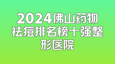 2024佛山药物祛痘排名榜十强整形医院