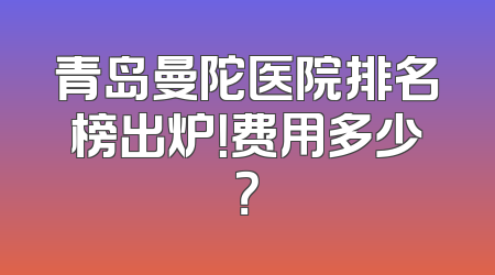 青岛曼陀医院排名榜出炉！费用多少？