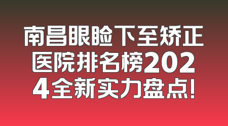 南昌眼睑下至矫正医院排名榜2024全新实力盘点!