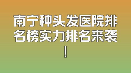 南宁种头发医院排名榜实力排名来袭!
