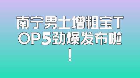 南宁男士增粗宝TOP5劲爆发布啦！