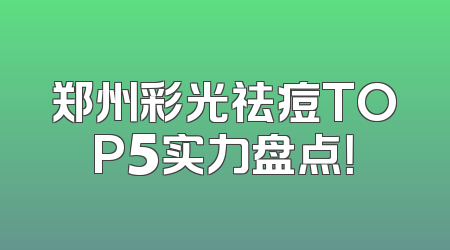 郑州彩光祛痘TOP5实力盘点！