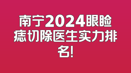 南宁2024眼睑痣切除医生实力排名！
