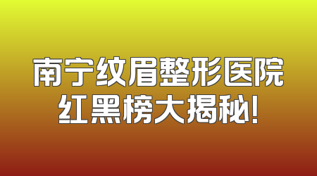 南宁纹眉整形医院红黑榜大揭秘！