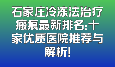 石家庄冷冻法治疗瘢痕最新排名：十家优质医院推荐与解析！