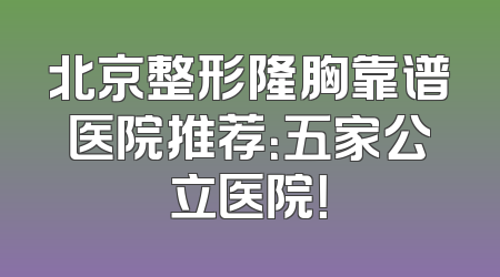 北京整形隆胸靠谱医院推荐：五家公立医院！
