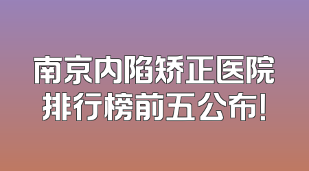 南京内陷矫正医院排行榜前五公布！