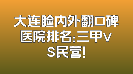 大连睑内外翻口碑医院排名：三甲vs民营!