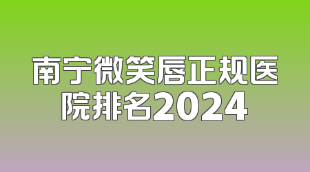 南宁微笑唇正规医院排名2024