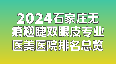 2024石家庄无痕翘睫双眼皮专业医美医院排名总览