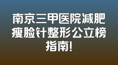 南京三甲医院减肥瘦脸针整形公立榜指南!