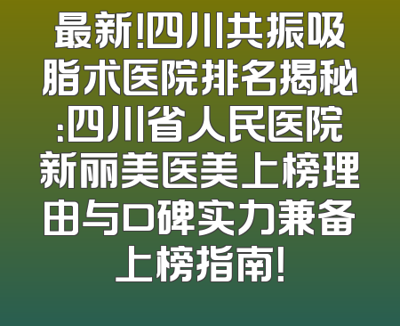 最新！四川共振吸脂术医院排名揭秘：四川省人民医院新丽美医美上榜理由与口碑实力兼备上榜指南！