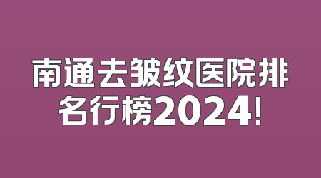 南通去皱纹医院排名行榜2024！