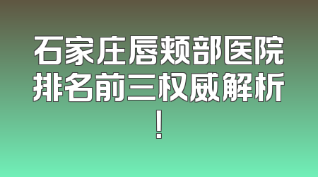 石家庄唇颊部医院排名前三权威解析！