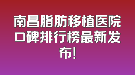 南昌脂肪移植医院口碑排行榜最新发布！