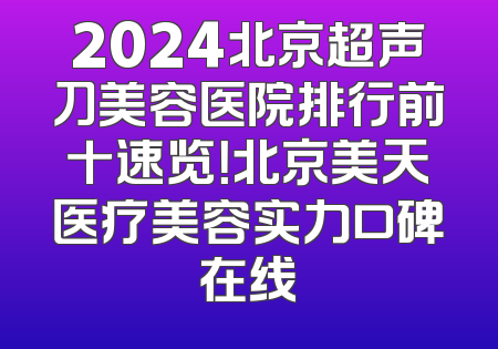 2024北京超声刀美容医院排行前十速览！北京美天医疗美容实力口碑在线