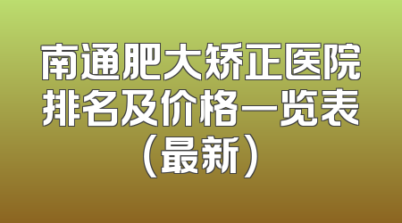 南通肥大矫正医院排名及价格一览表（最新）
