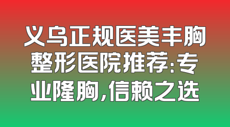 义乌正规医美丰胸整形医院推荐：专业隆胸，信赖之选