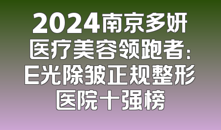2024南京多妍医疗美容领跑者：E光除皱正规整形医院十强榜