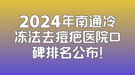 2024年南通冷冻法去痘疤医院口碑排名公布！