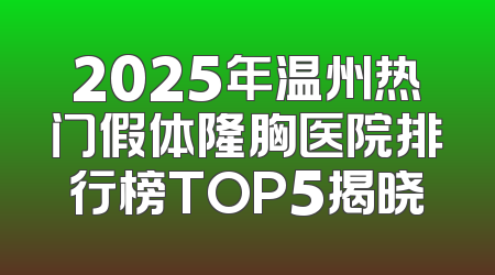 2025年温州热门假体隆胸医院排行榜TOP5揭晓