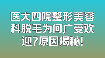 医大四院整形美容科脱毛为何广受欢迎？原因揭秘！