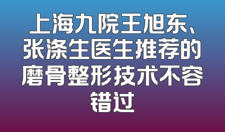 上海九院王旭东、张涤生医生推荐的磨骨整形技术不容错过