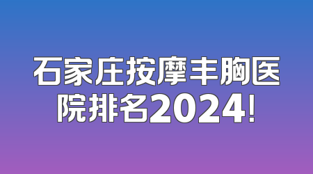 石家庄按摩丰胸医院排名2024！