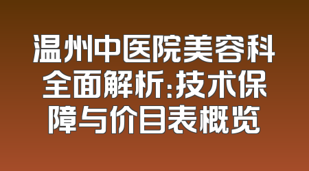 温州中医院美容科全面解析：技术保障与价目表概览