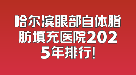 哈尔滨眼部自体脂肪填充医院2025年排行！