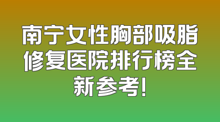 南宁女性胸部吸脂修复医院排行榜全新参考!