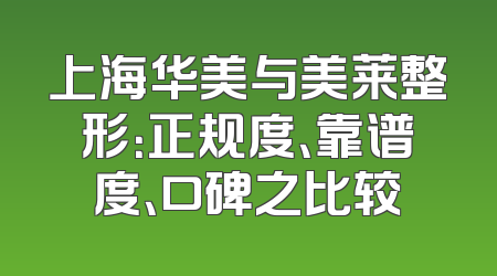上海华美与美莱整形：正规度、靠谱度、口碑之比较