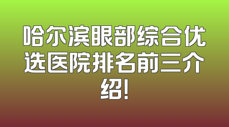 哈尔滨眼部综合优选医院排名前三介绍！