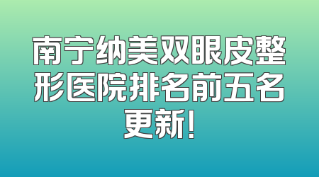 南宁纳美双眼皮整形医院排名前五名更新！