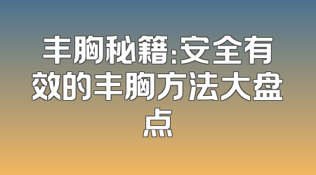 丰胸秘籍：安全有效的丰胸方法大盘点