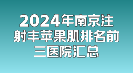 2024年南京注射丰苹果肌排名前三医院汇总