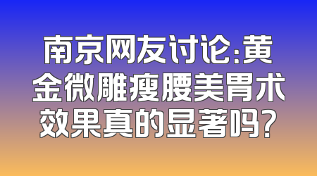 南京网友讨论：黄金微雕瘦腰美胃术效果真的显著吗？