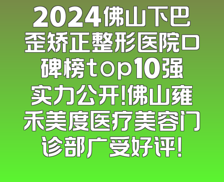 2024佛山下巴歪矫正整形医院口碑榜top10强实力公开！佛山雍禾美度医疗美容门诊部广受好评！