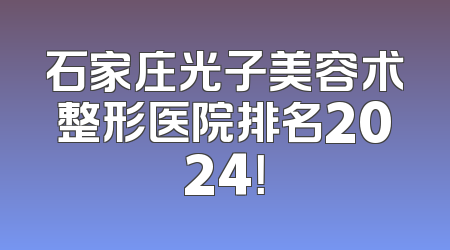 石家庄光子美容术整形医院排名2024！