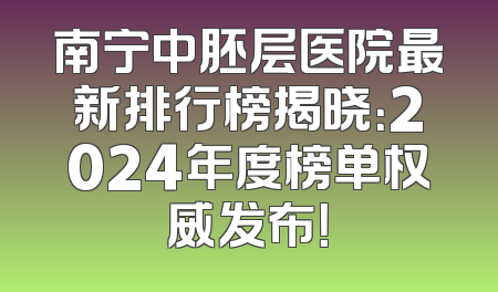 南宁中胚层医院最新排行榜揭晓：2024年度榜单权威发布！