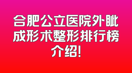 合肥公立医院外眦成形术整形排行榜介绍！
