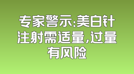专家警示：美白针注射需适量，过量有风险
